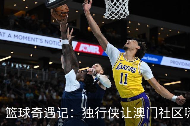 篮球奇遇记：独行侠让澳门社区嗨翻天